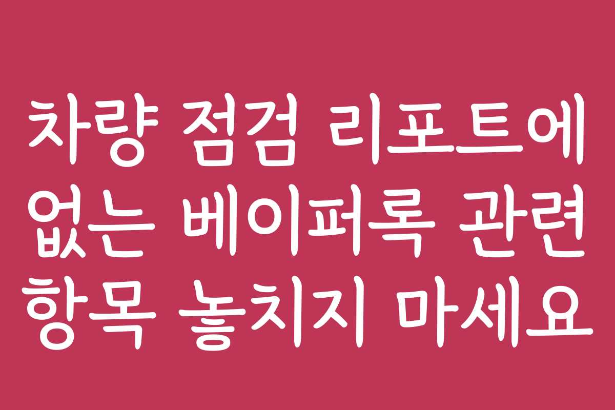 차량 점검 리포트에 없는 베이퍼록 관련 항목 놓치지 마세요