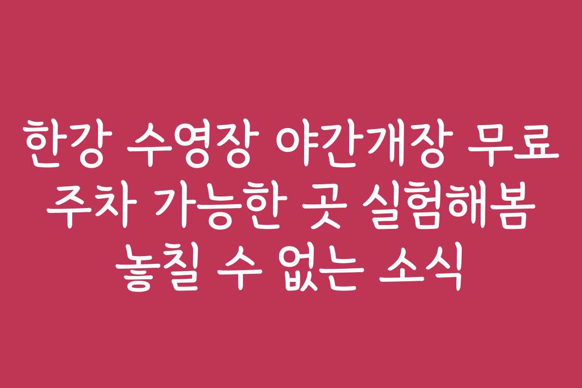한강 수영장 야간개장 무료 주차 가능한 곳 실험해봄 놓칠 수 없는 소식 한강 수영장 야간개장 무료 주차 가능한 곳 실험해봄 놓칠 수 없는 소식