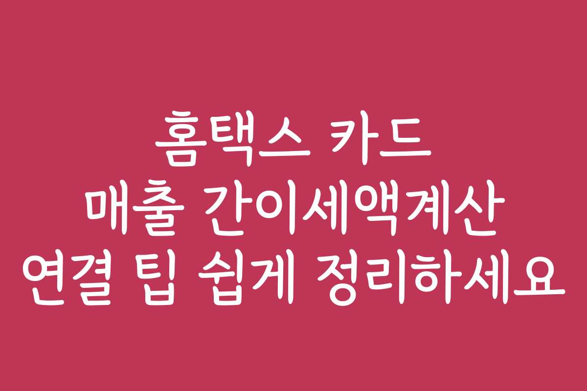홈택스 카드 매출 간이세액계산 연결 팁 쉽게 정리하세요 홈택스 카드 매출 간이세액계산 연결 팁 쉽게 정리하세요