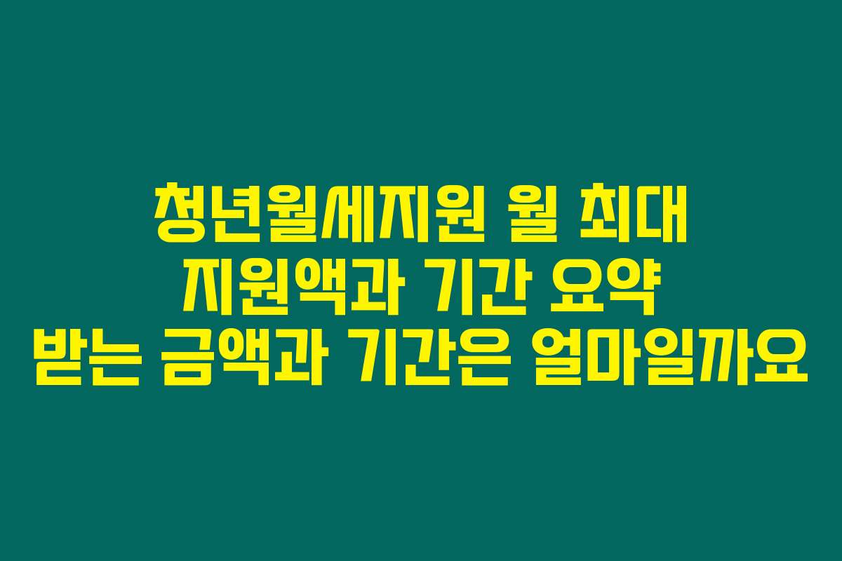 청년월세지원 월 최대 지원액과 기간 요약 받는 금액과 기간은 얼마일까요