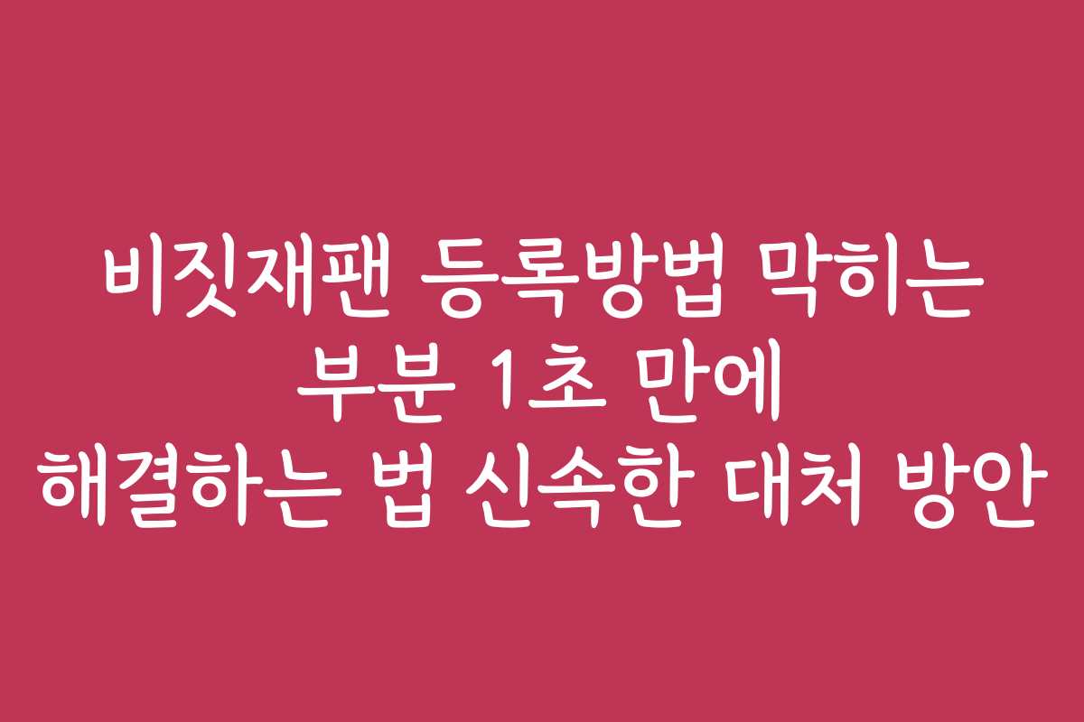 비짓재팬 등록방법 막히는 부분 1초 만에 해결하는 법 신속한 대처 방안