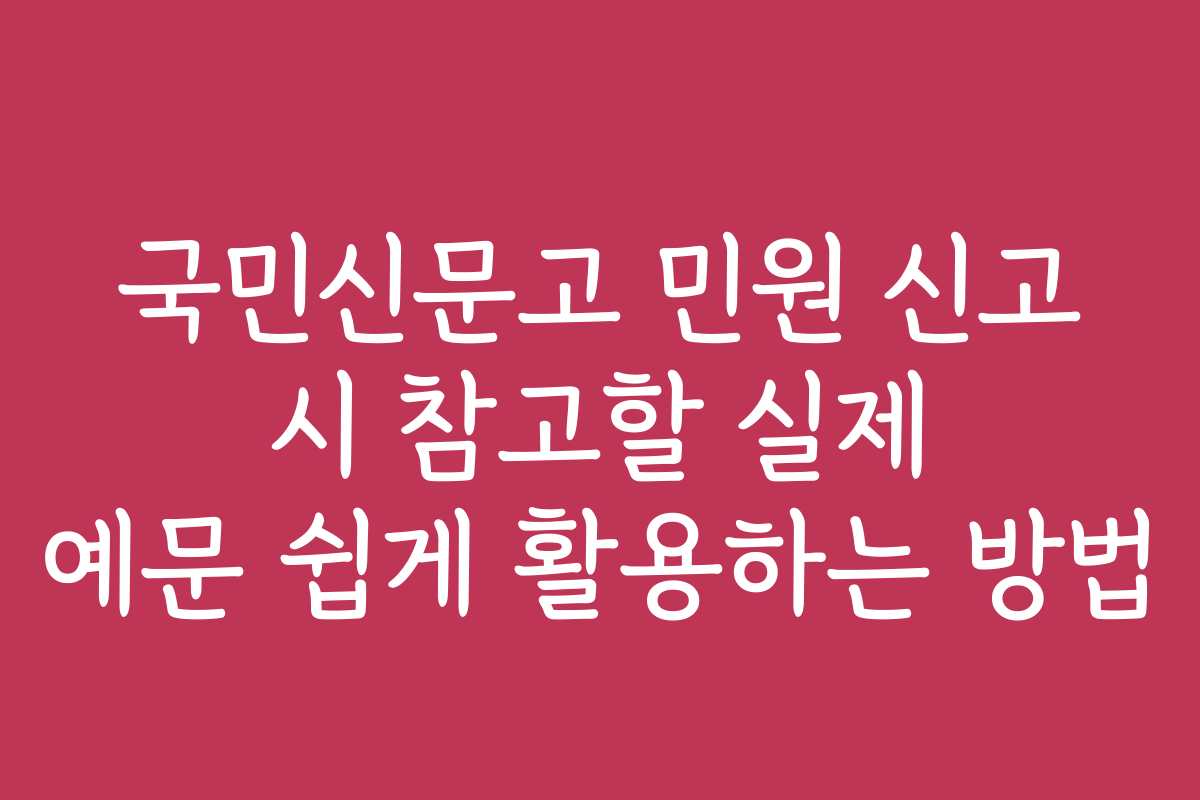 국민신문고 민원 신고 시 참고할 실제 예문 쉽게 활용하는 방법 국민신문고 민원 신고 시 참고할 실제 예문 쉽게 활용하는 방법