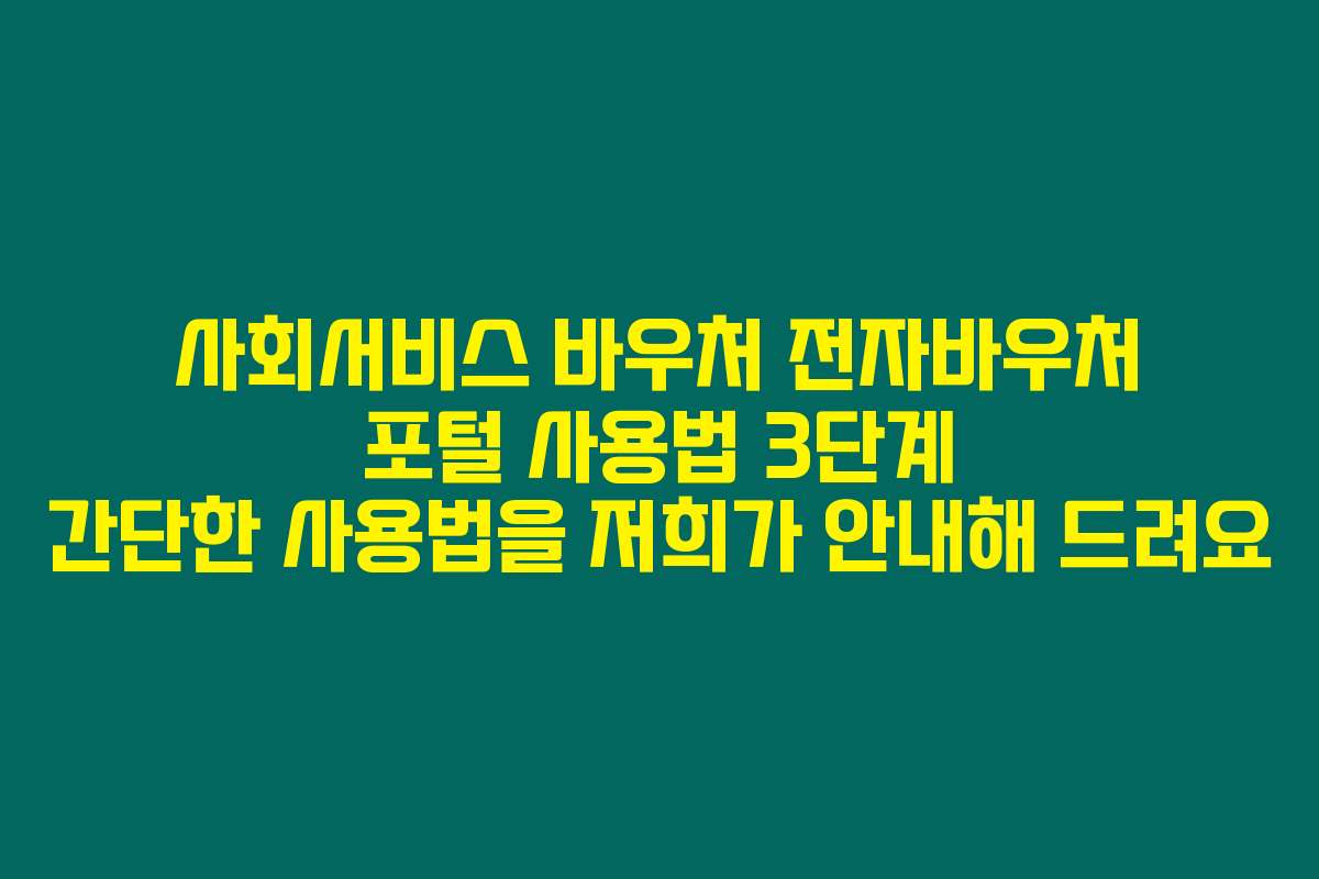 사회서비스 바우처 전자바우처 포털 사용법 3단계 간단한 사용법을 저희가 안내해 드려요