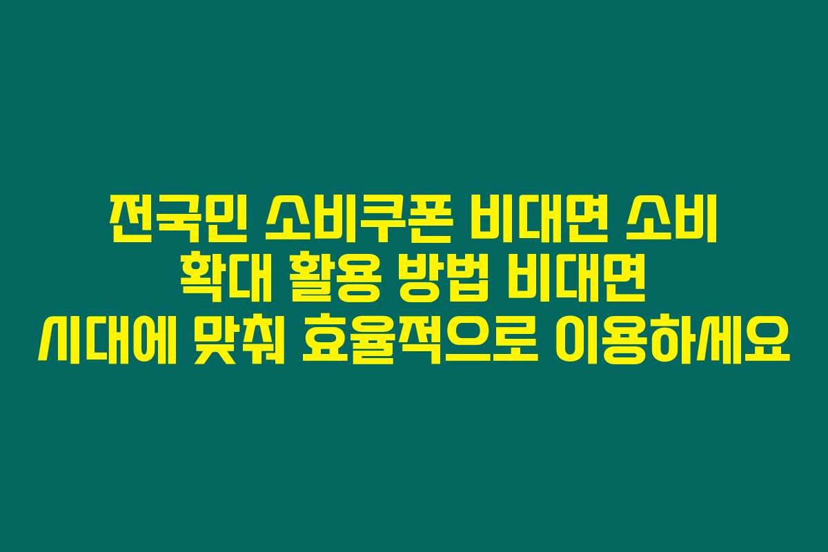 전국민 소비쿠폰 비대면 소비 확대 활용 방법 비대면 시대에 맞춰 효율적으로 이용하세요