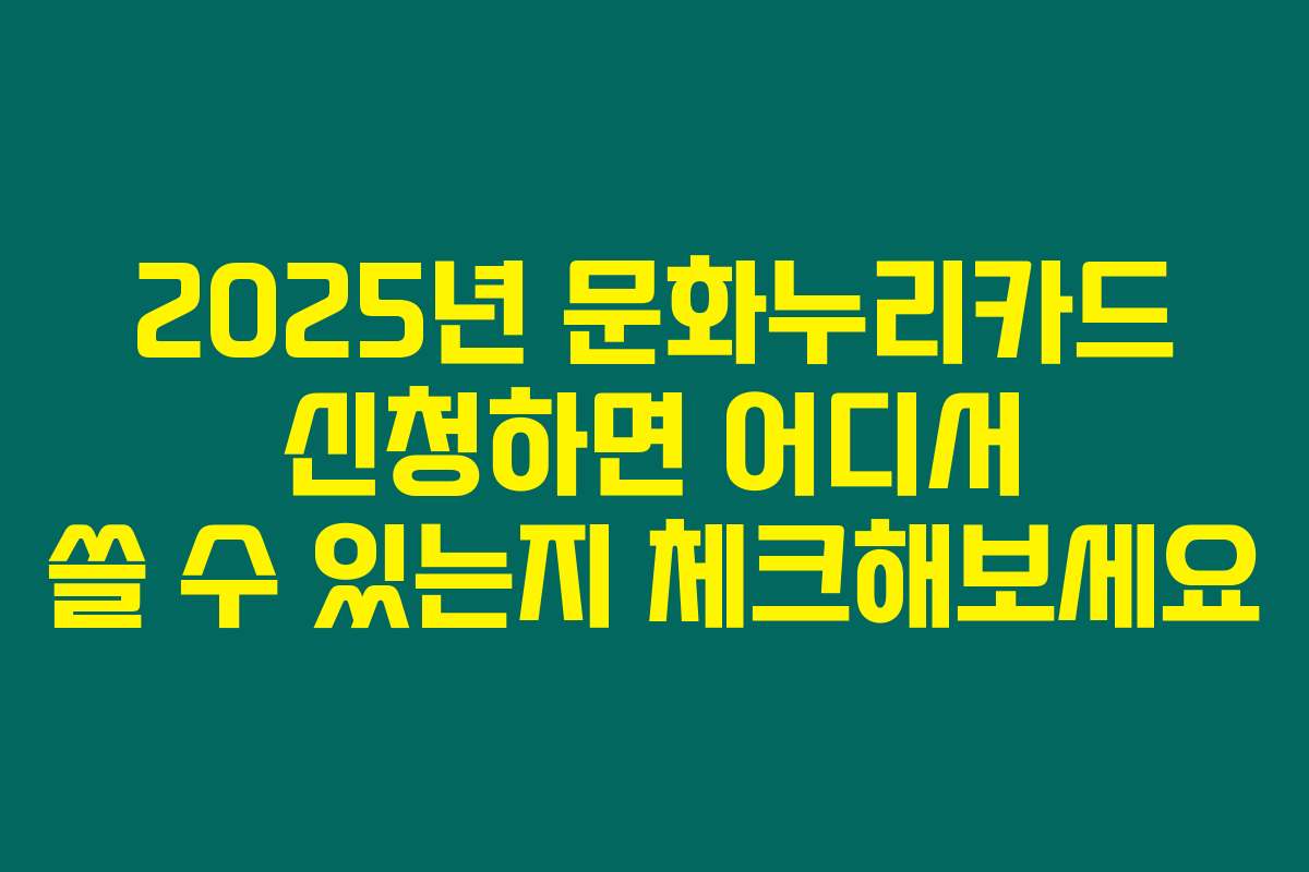 2025년 문화누리카드 신청하면 어디서 쓸 수 있는지 체크해보세요