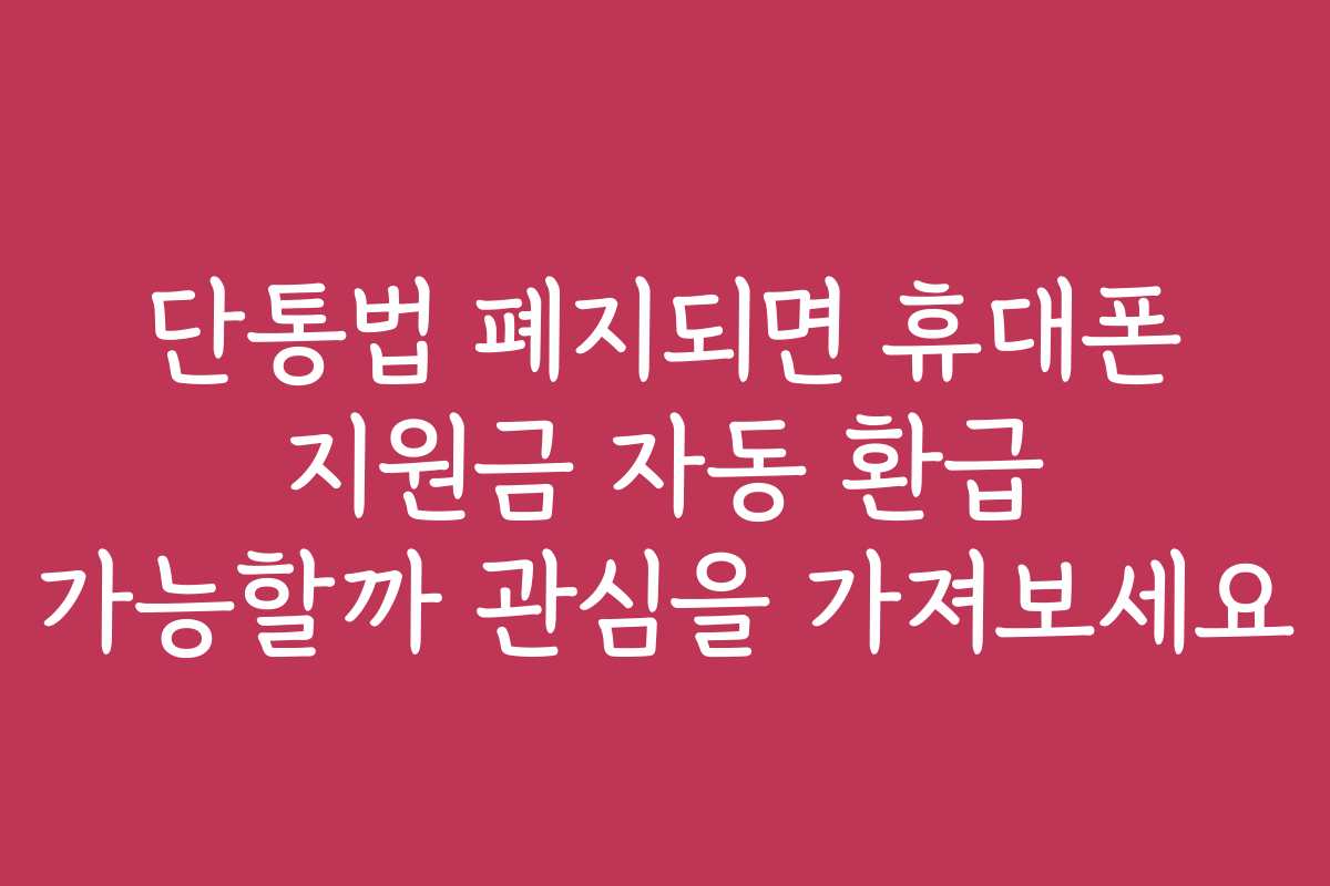 단통법 폐지되면 휴대폰 지원금 자동 환급 가능할까 관심을 가져보세요