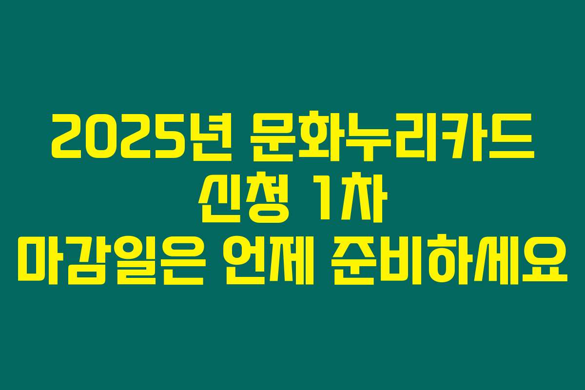 2025년 문화누리카드 신청 1차 마감일은 언제 준비하세요