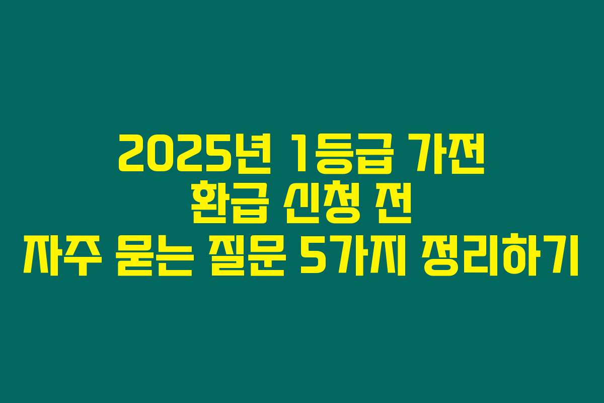 2025년 1등급 가전 환급 신청 전 자주 묻는 질문 5가지 정리하기