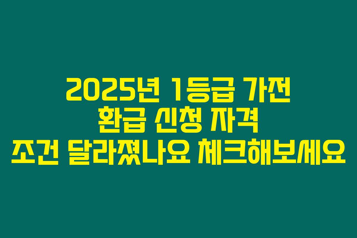 2025년 1등급 가전 환급 신청 자격 조건 달라졌나요 체크해보세요
