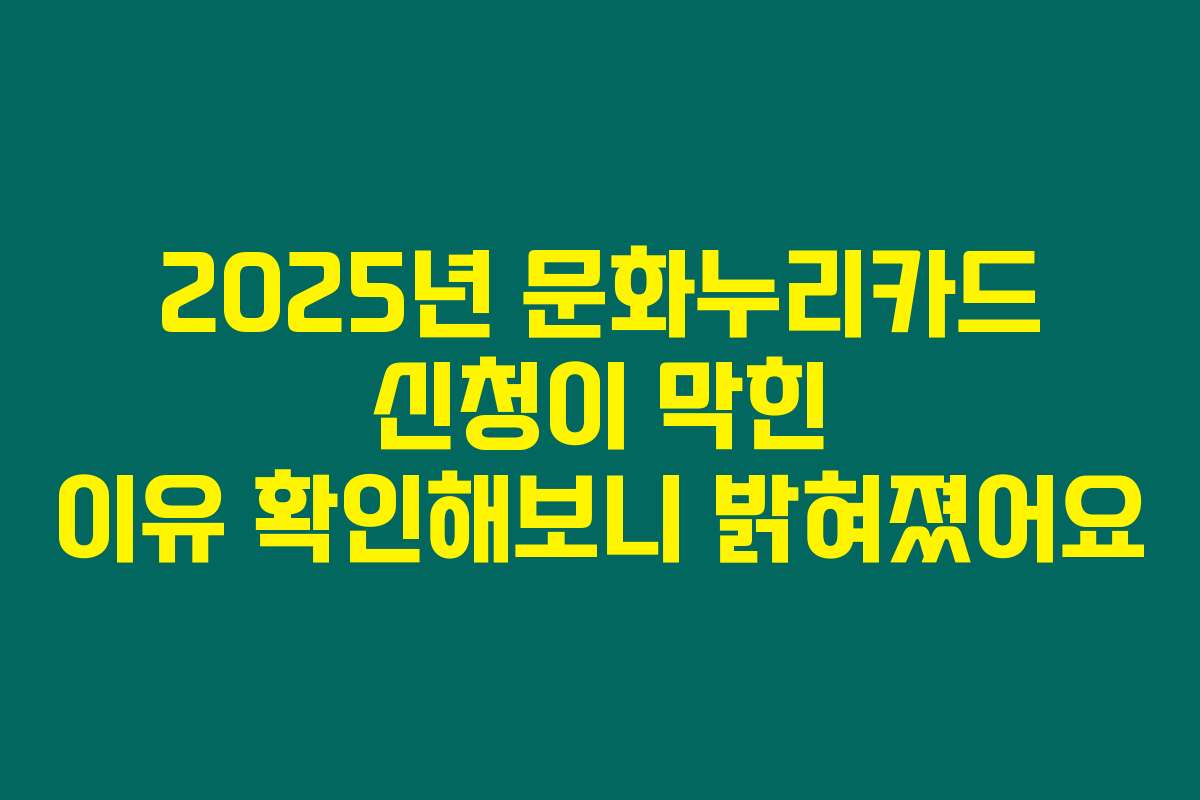 2025년 문화누리카드 신청이 막힌 이유 확인해보니 밝혀졌어요