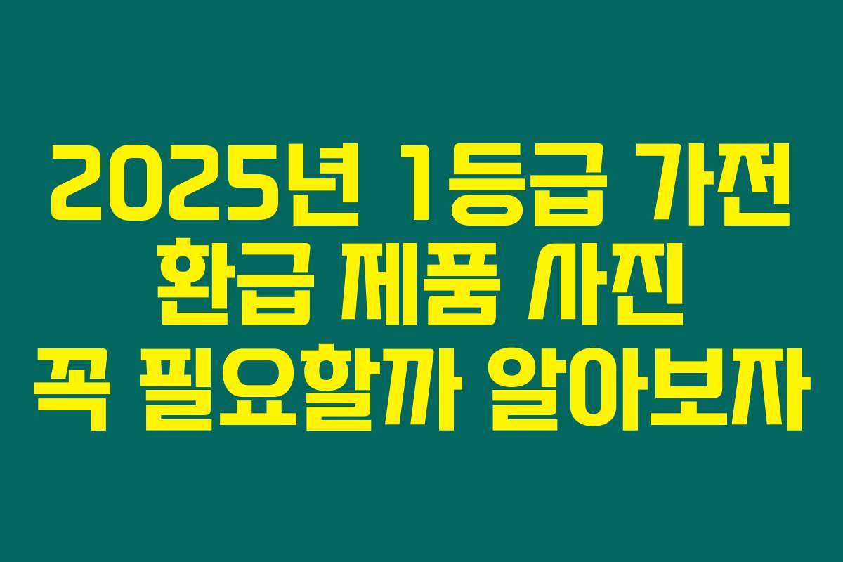 2025년 1등급 가전 환급 제품 사진 꼭 필요할까 알아보자