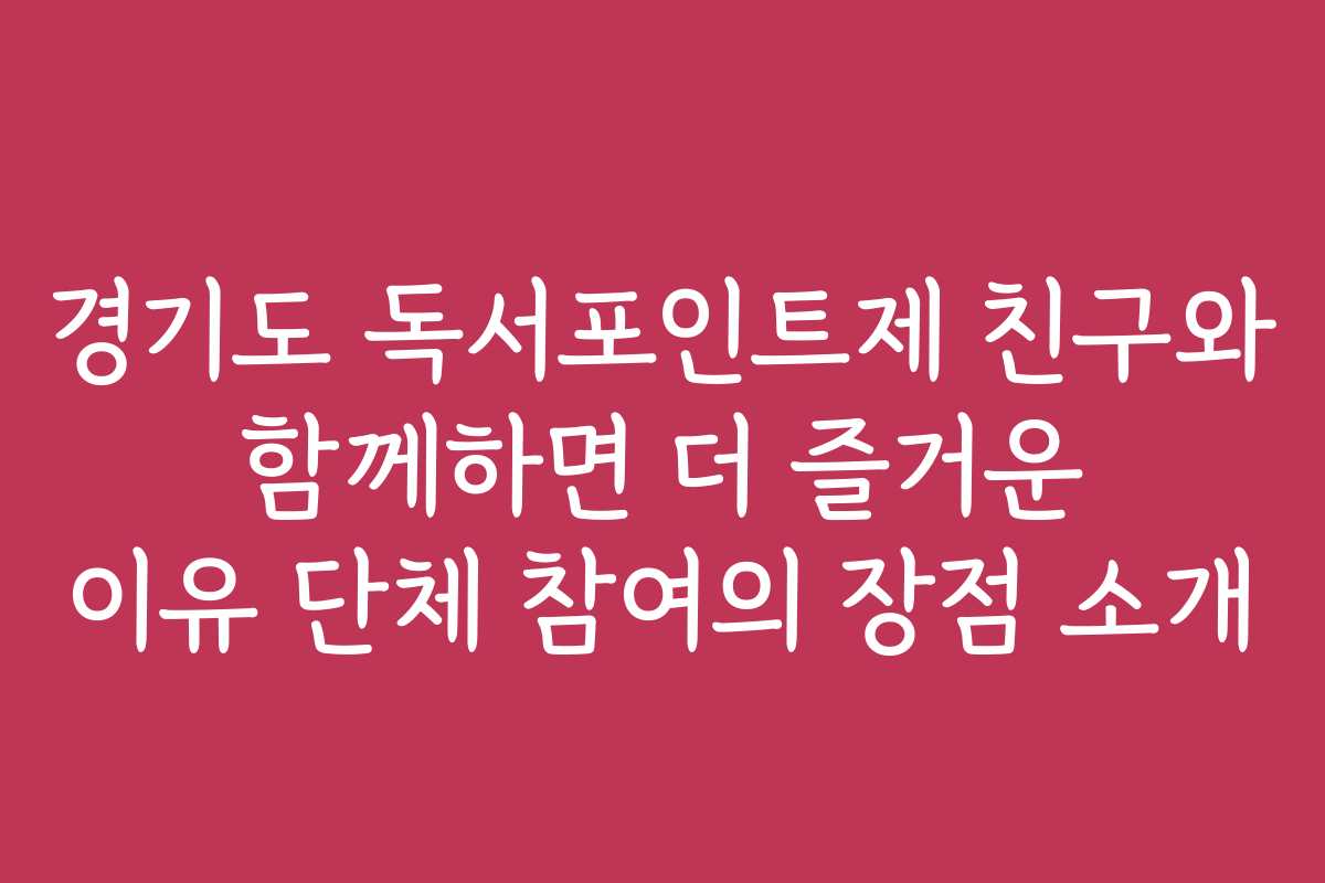 경기도 독서포인트제 친구와 함께하면 더 즐거운 이유 단체 참여의 장점 소개