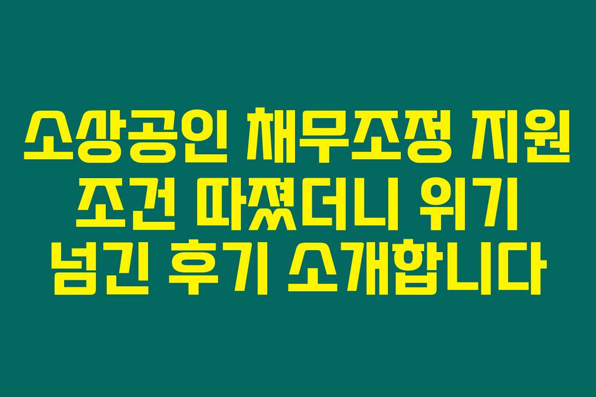 소상공인 채무조정 지원 조건 따졌더니 위기 넘긴 후기 소개합니다 소상공인 채무조정 지원 조건 따졌더니 위기 넘긴 후기 소개합니다