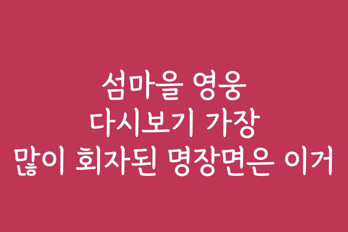 섬마을 영웅 다시보기 가장 많이 회자된 명장면은 이거