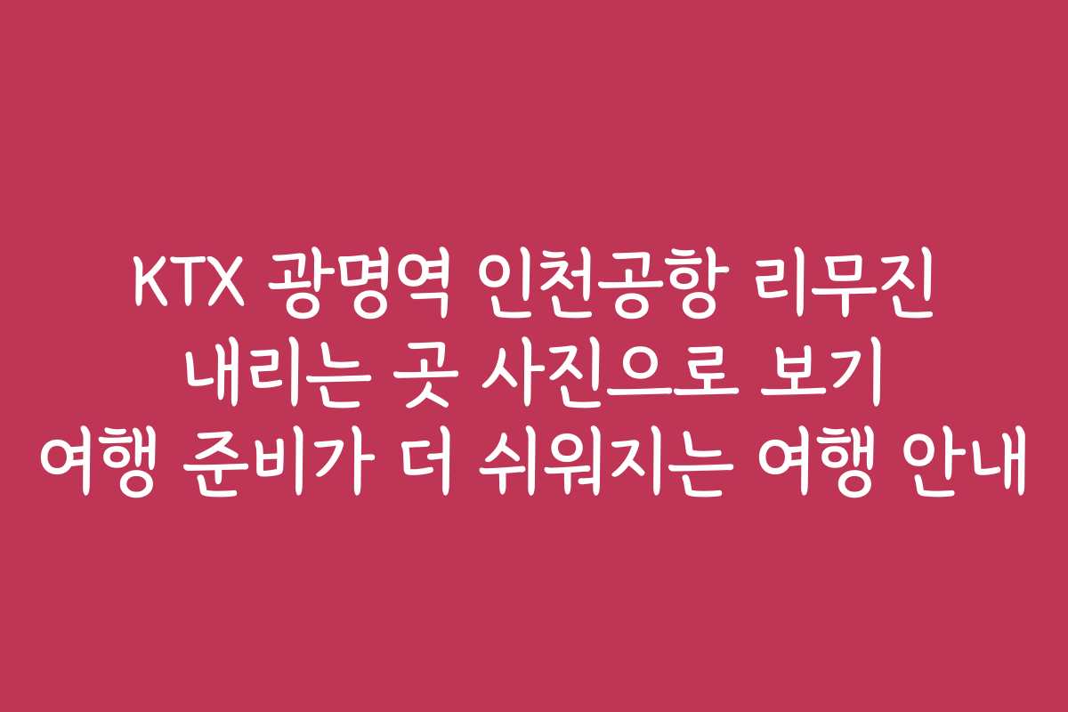 KTX 광명역 인천공항 리무진 내리는 곳 사진으로 보기 여행 준비가 더 쉬워지는 여행 안내 KTX 광명역 인천공항 리무진 내리는 곳 사진으로 보기 여행 준비가 더 쉬워지는 여행 안내