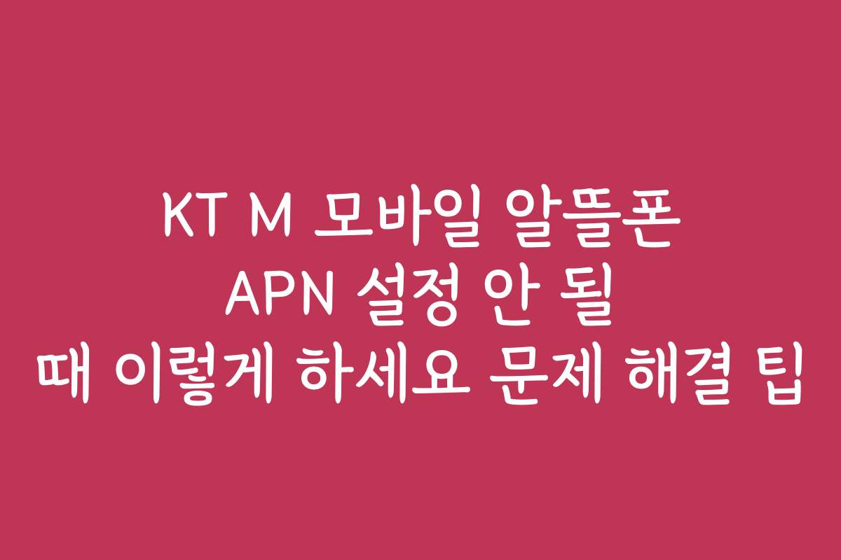 KT M 모바일 알뜰폰 APN 설정 안 될 때 이렇게 하세요 문제 해결 팁