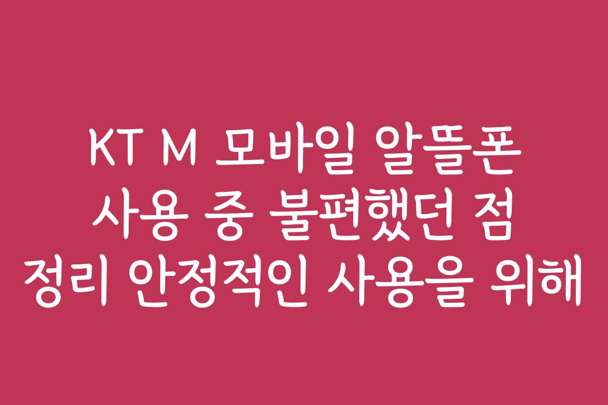 KT M 모바일 알뜰폰 사용 중 불편했던 점 정리 안정적인 사용을 위해 KT M 모바일 알뜰폰 사용 중 불편했던 점 정리 안정적인 사용을 위해