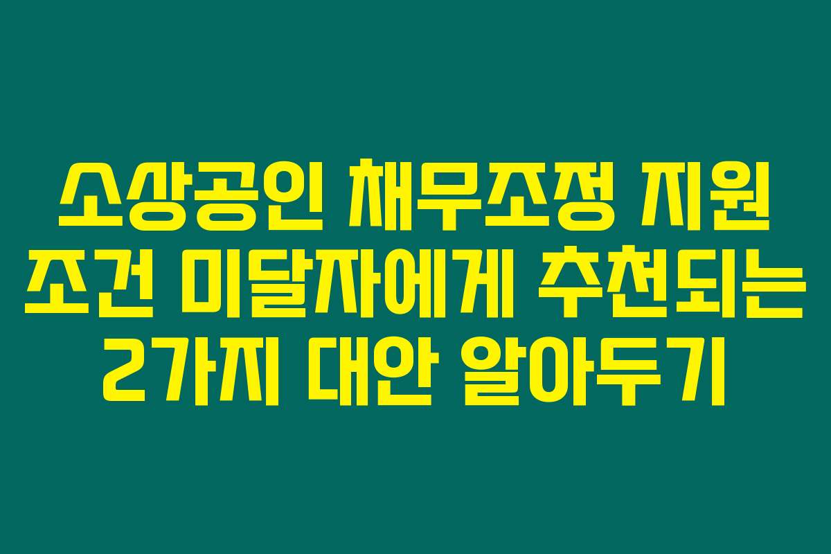 소상공인 채무조정 지원 조건 미달자에게 추천되는 2가지 대안 알아두기