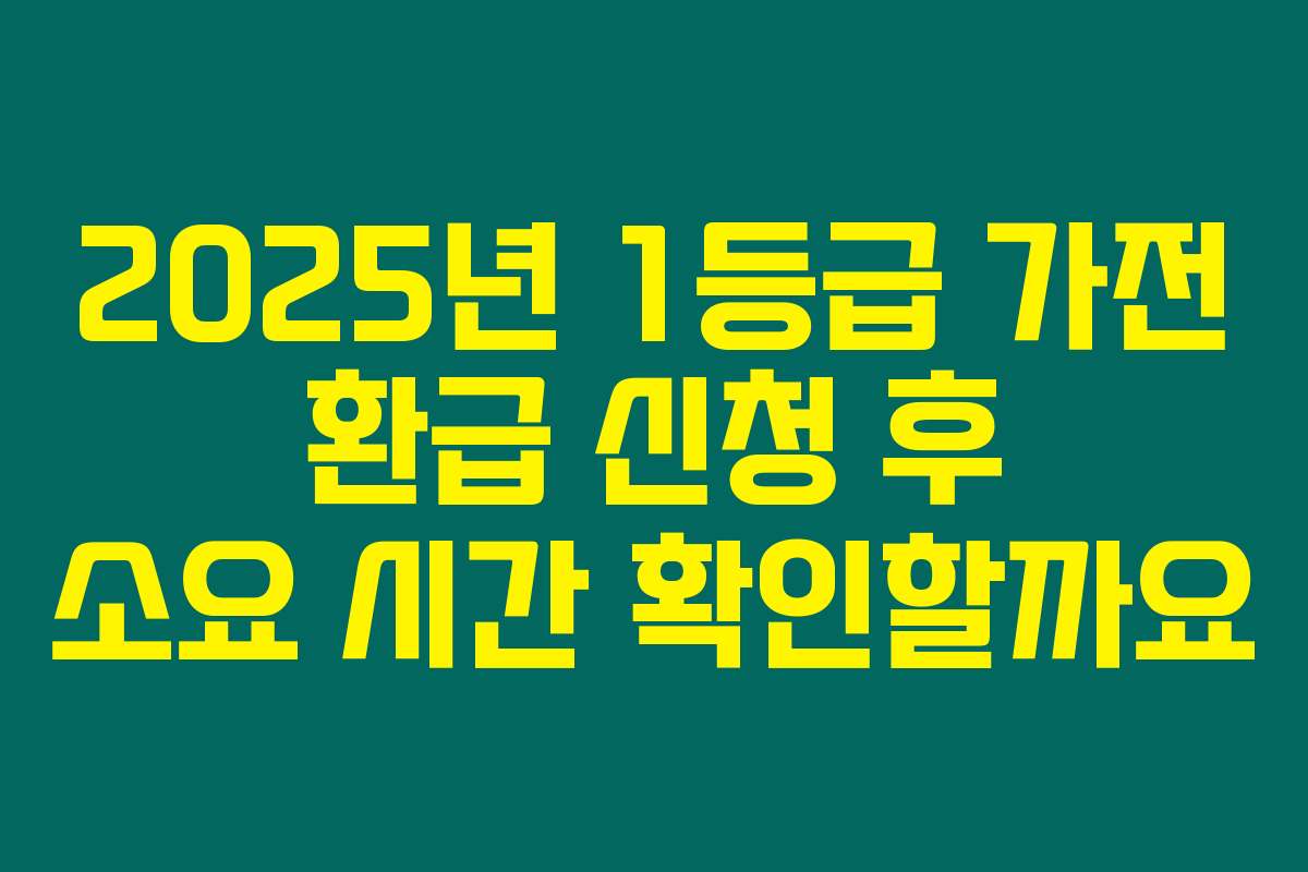 2025년 1등급 가전 환급 신청 후 소요 시간 확인할까요