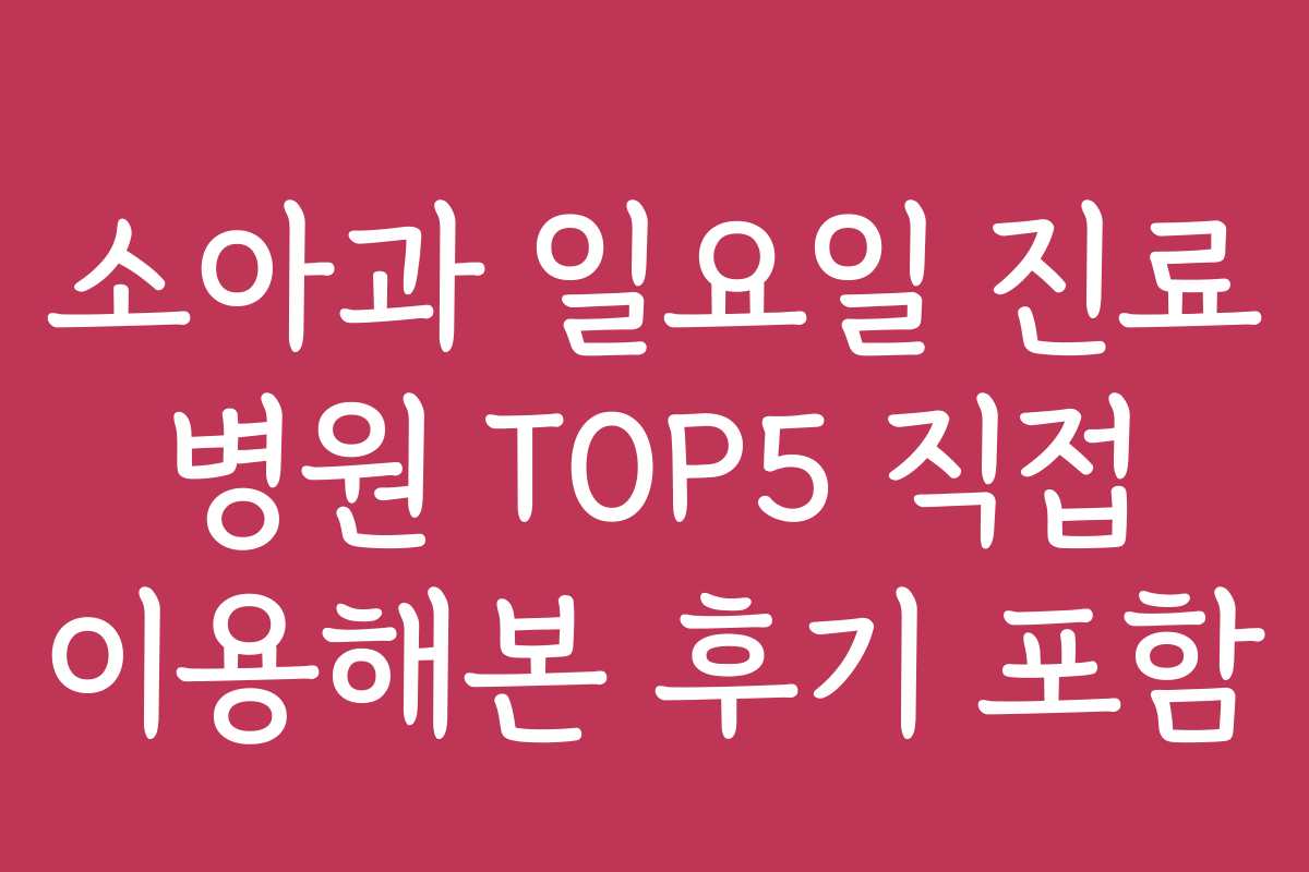 소아과 일요일 진료 병원 TOP5 직접 이용해본 후기 포함