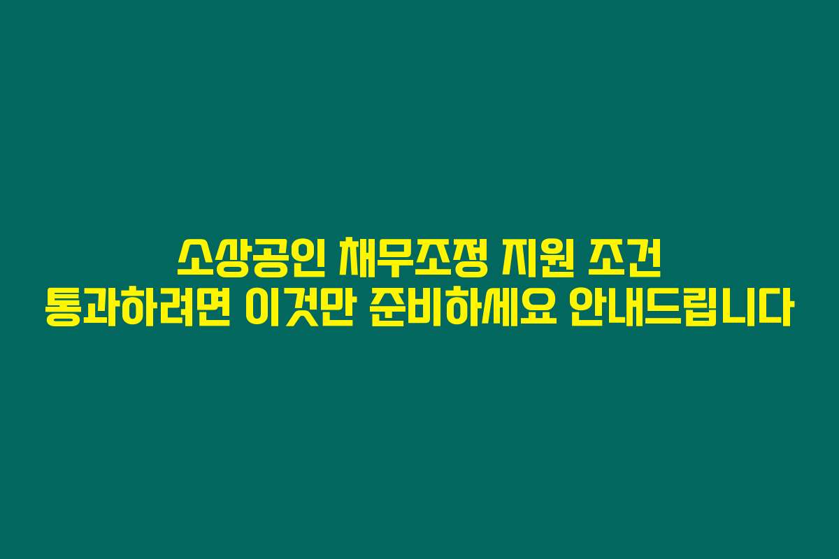 소상공인 채무조정 지원 조건 통과하려면 이것만 준비하세요 안내드립니다 소상공인 채무조정 지원 조건 통과하려면 이것만 준비하세요 안내드립니다