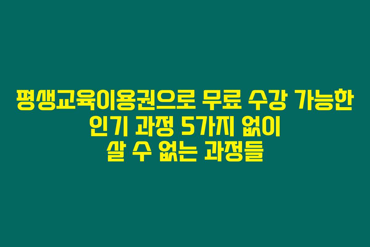 평생교육이용권으로 무료 수강 가능한 인기 과정 5가지 없이 살 수 없는 과정들