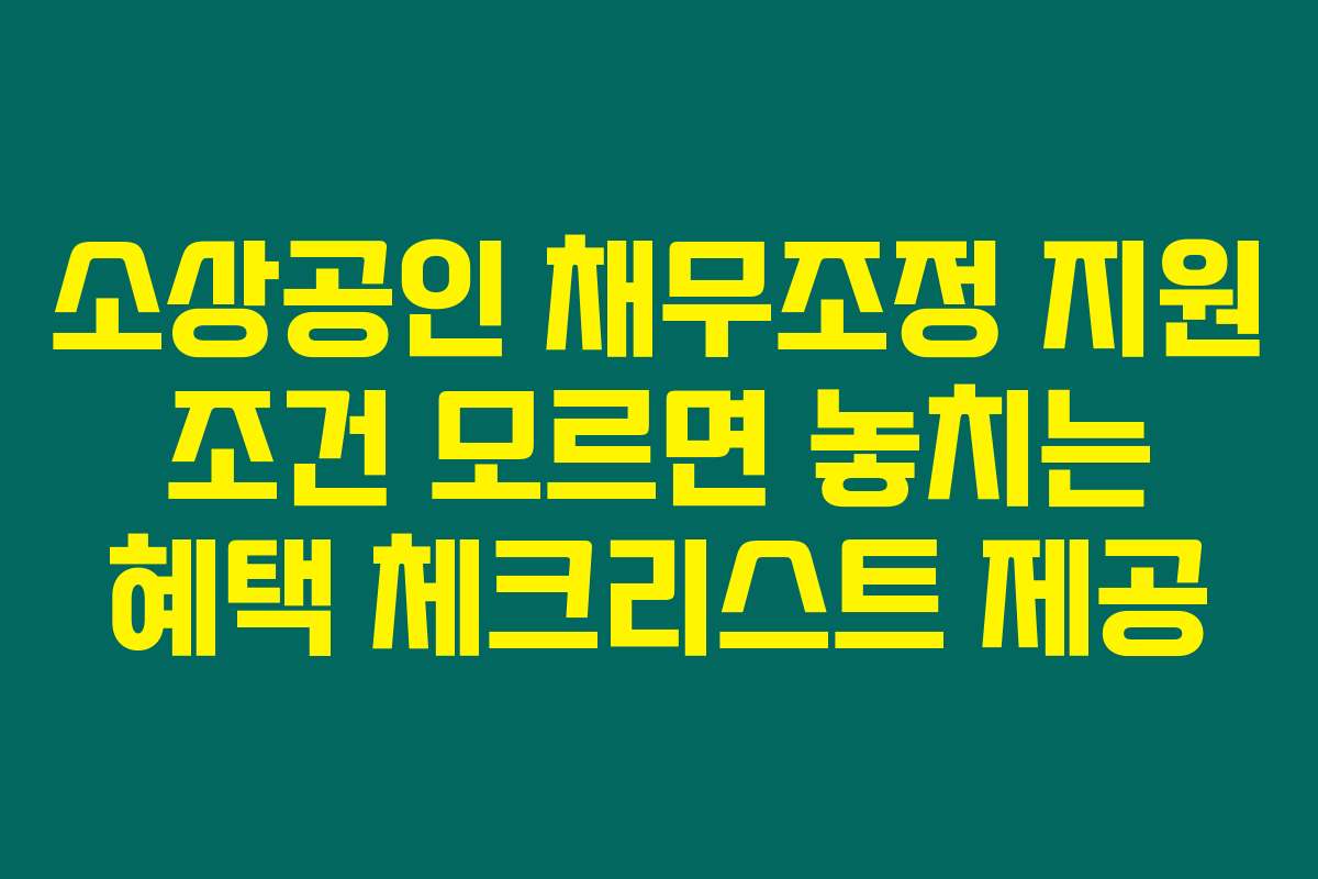 소상공인 채무조정 지원 조건 모르면 놓치는 혜택 체크리스트 제공