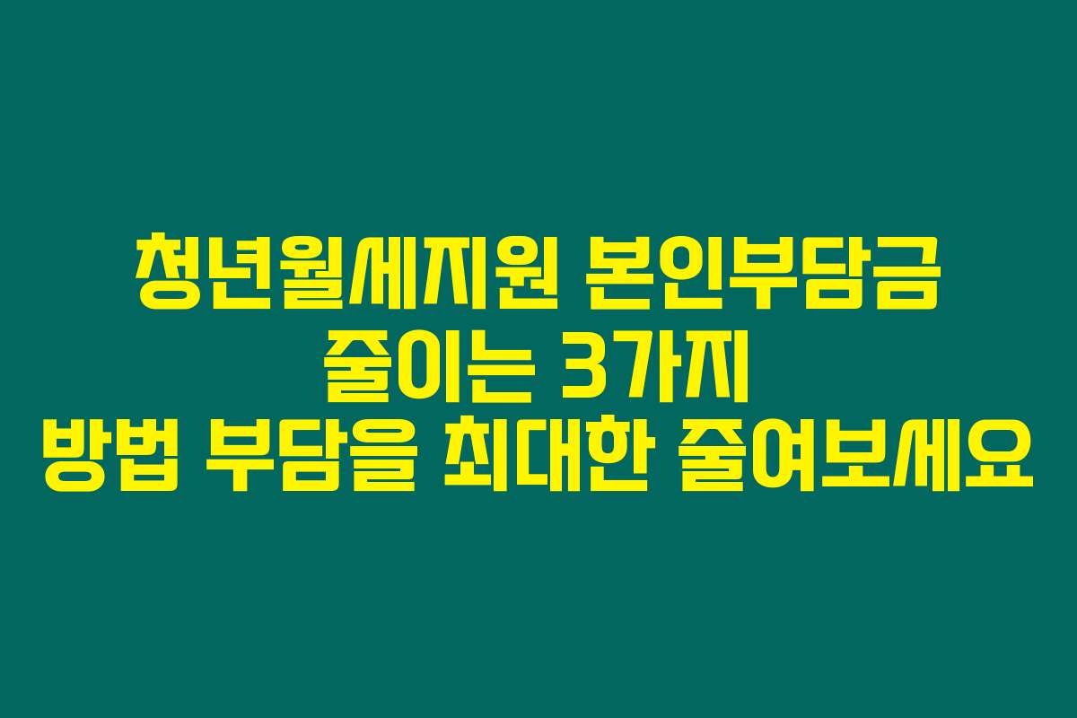 청년월세지원 본인부담금 줄이는 3가지 방법 부담을 최대한 줄여보세요