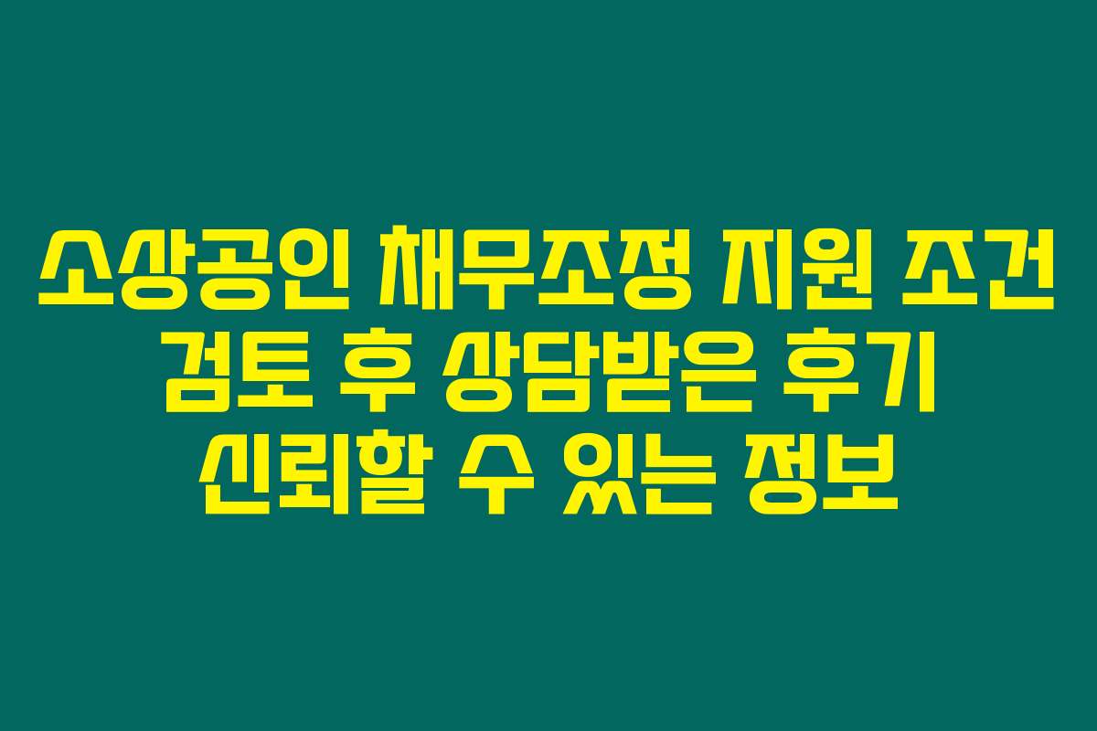 소상공인 채무조정 지원 조건 검토 후 상담받은 후기 신뢰할 수 있는 정보