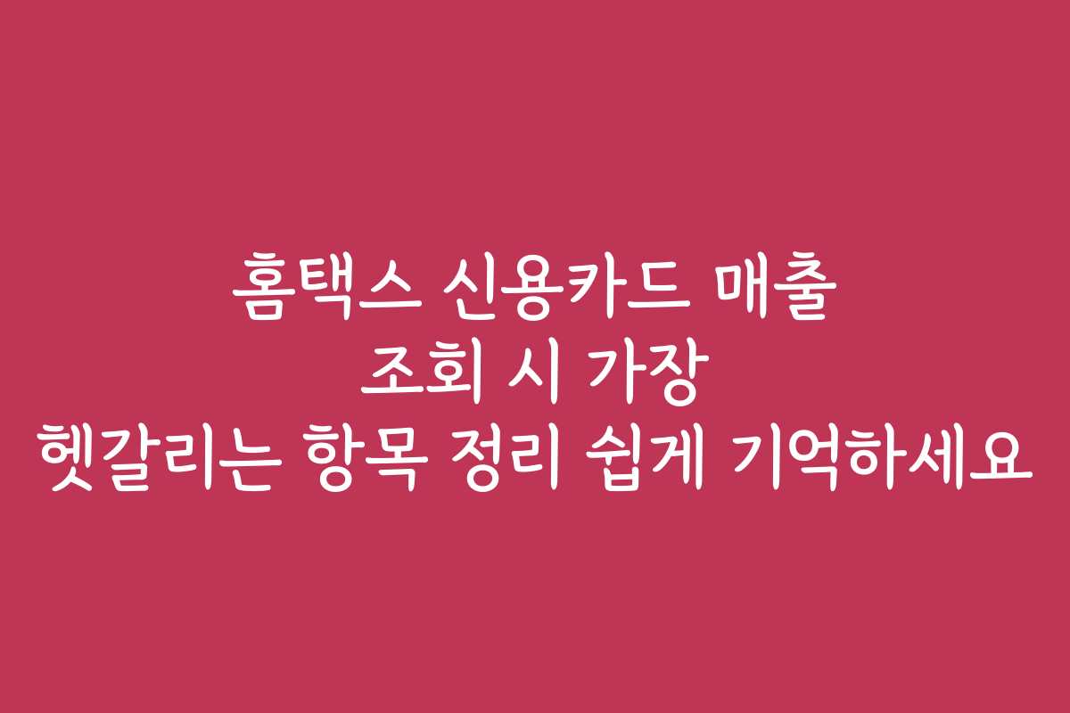 홈택스 신용카드 매출 조회 시 가장 헷갈리는 항목 정리 쉽게 기억하세요 홈택스 신용카드 매출 조회 시 가장 헷갈리는 항목 정리 쉽게 기억하세요