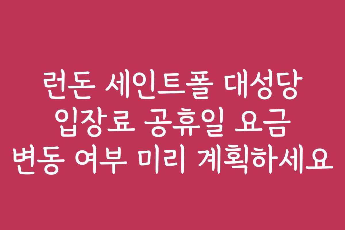 런돈 세인트폴 대성당 입장료 공휴일 요금 변동 여부 미리 계획하세요