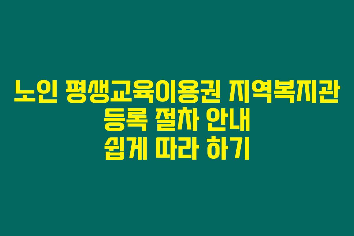 노인 평생교육이용권 지역복지관 등록 절차 안내 쉽게 따라 하기
