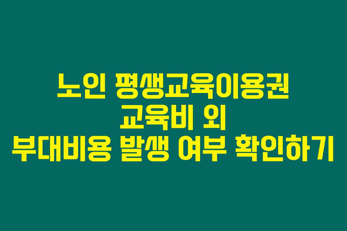 노인 평생교육이용권 교육비 외 부대비용 발생 여부 확인하기