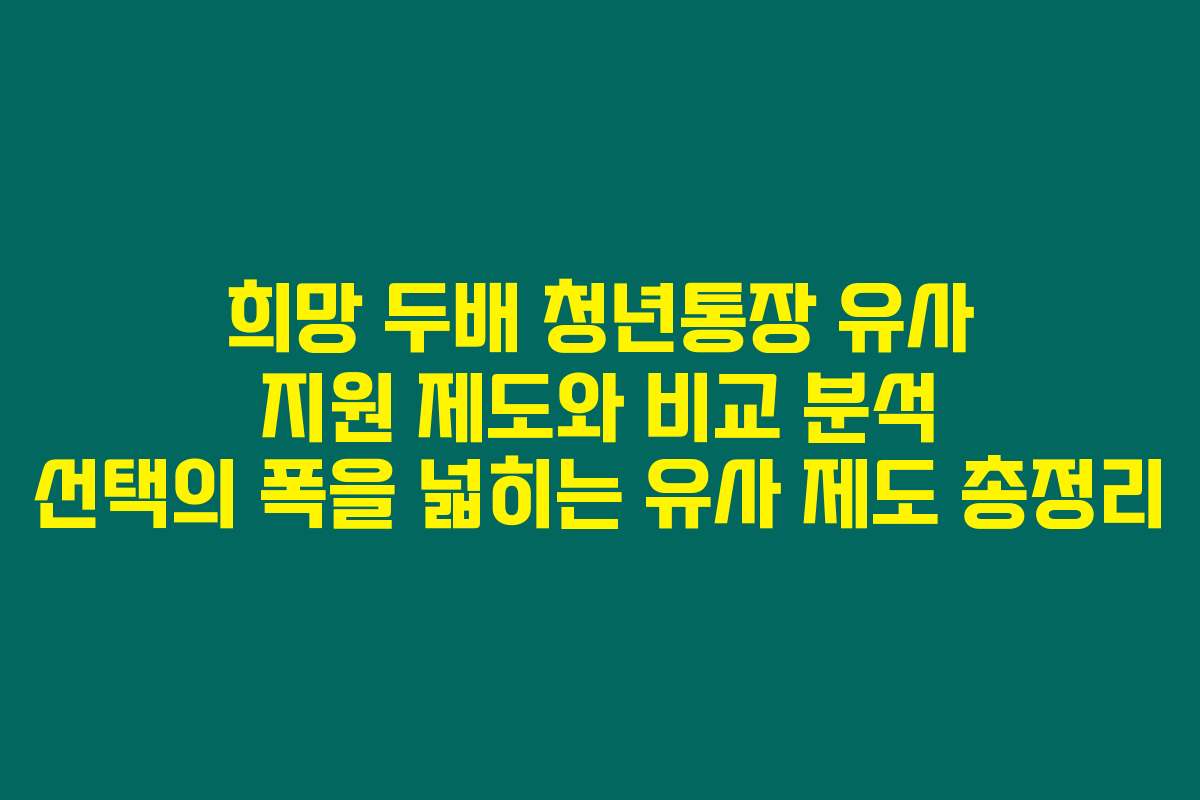 희망 두배 청년통장 유사 지원 제도와 비교 분석 선택의 폭을 넓히는 유사 제도 총정리
