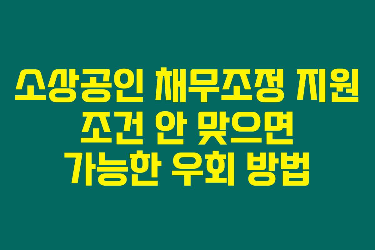 소상공인 채무조정 지원 조건 안 맞으면 가능한 우회 방법