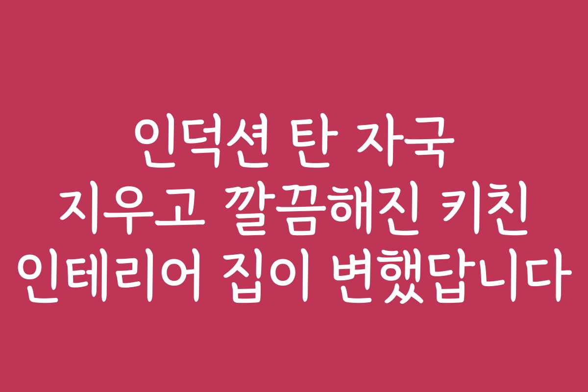 인덕션 탄 자국 지우고 깔끔해진 키친 인테리어 집이 변했답니다 인덕션 탄 자국 지우고 깔끔해진 키친 인테리어 집이 변했답니다