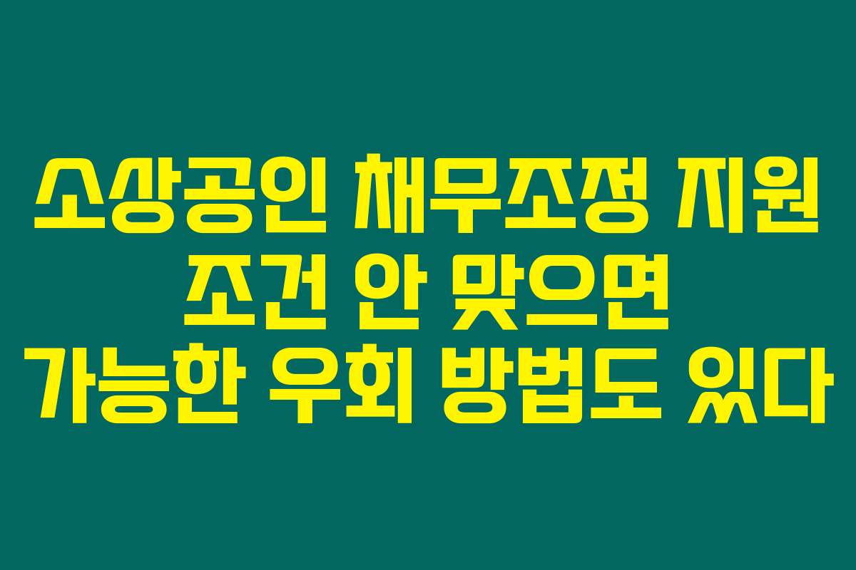 소상공인 채무조정 지원 조건 안 맞으면 가능한 우회 방법도 있다 소상공인 채무조정 지원 조건 안 맞으면 가능한 우회 방법도 있다