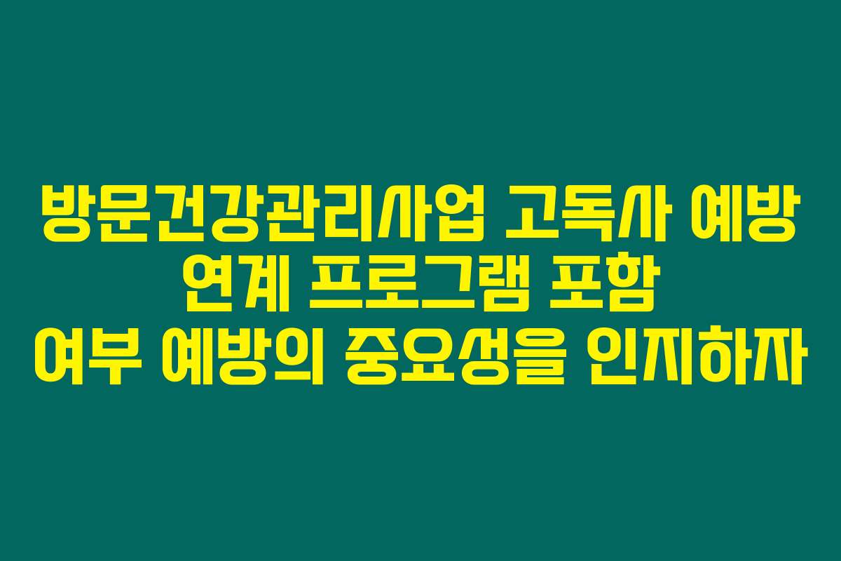방문건강관리사업 고독사 예방 연계 프로그램 포함 여부 예방의 중요성을 인지하자