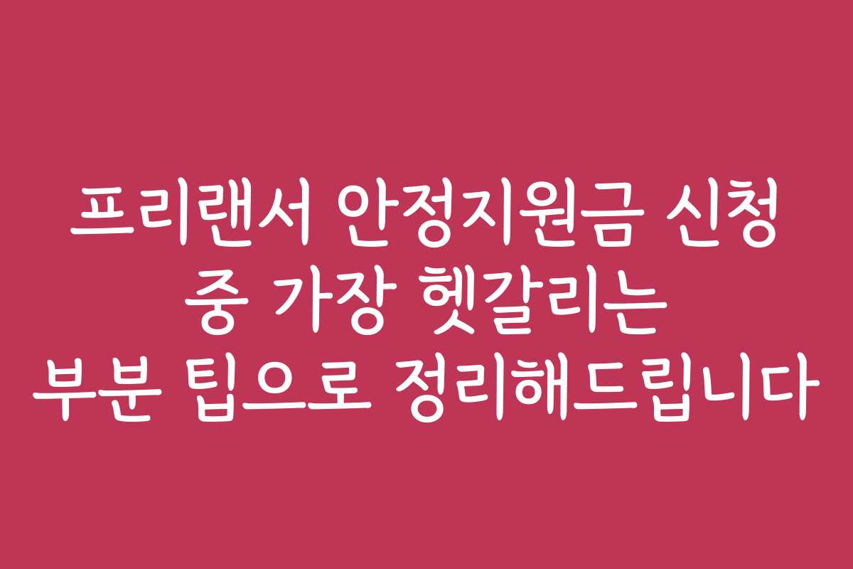 프리랜서 안정지원금 신청 중 가장 헷갈리는 부분 팁으로 정리해드립니다