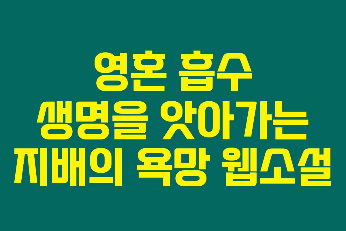 영혼 흡수 생명을 앗아가는 지배의 욕망  웹소설