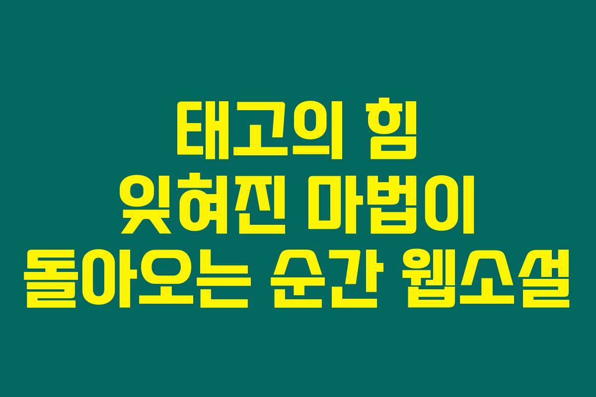 태고의 힘 잊혀진 마법이 돌아오는 순간  웹소설
