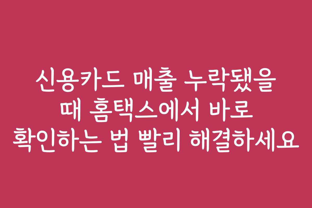 신용카드 매출 누락됐을 때 홈택스에서 바로 확인하는 법 빨리 해결하세요