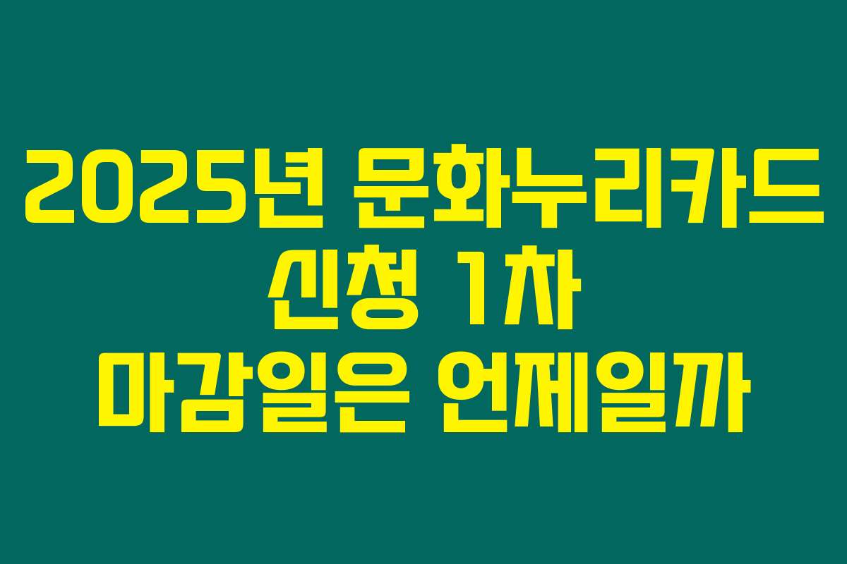 2025년 문화누리카드 신청 1차 마감일은 언제일까