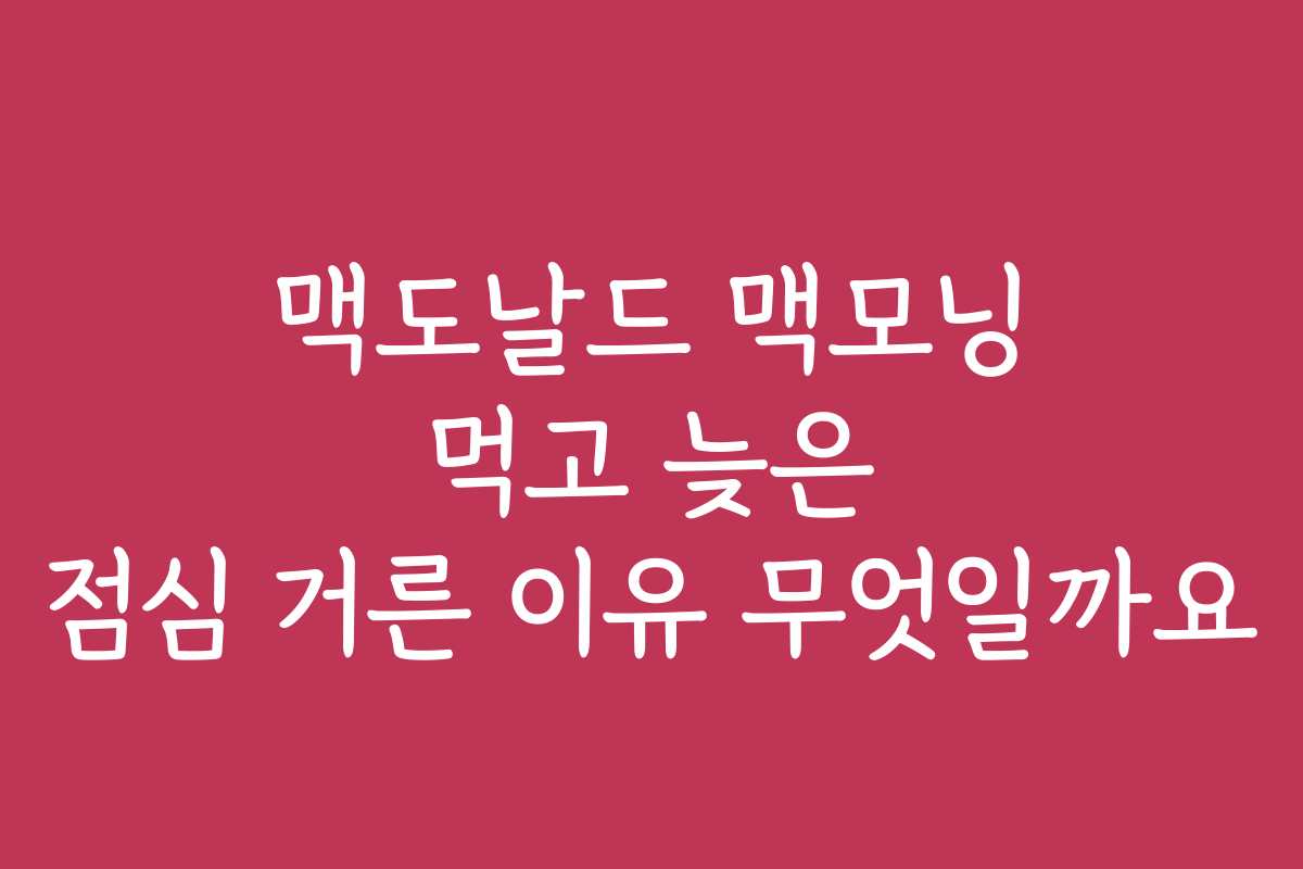 맥도날드 맥모닝 먹고 늦은 점심 거른 이유 무엇일까요