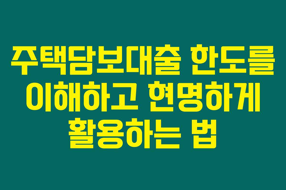 주택담보대출 한도를 이해하고 현명하게 활용하는 법