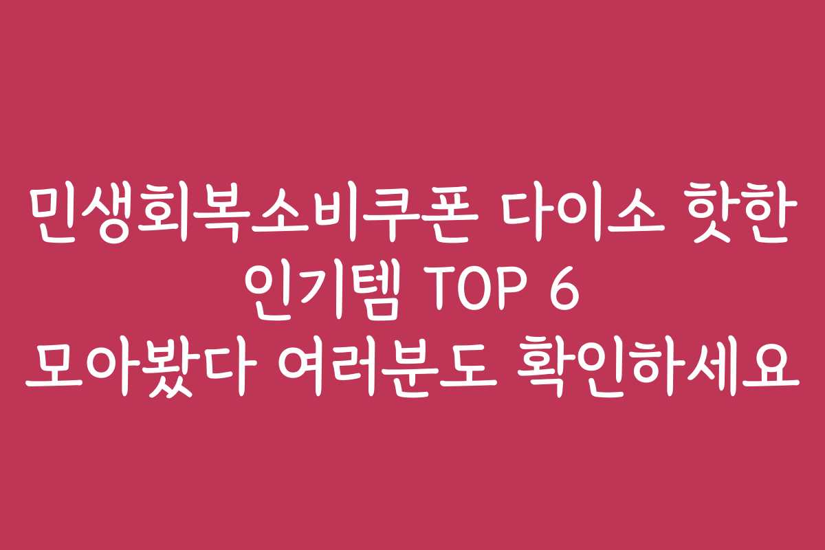 민생회복소비쿠폰 다이소 핫한 인기템 TOP 6 모아봤다 여러분도 확인하세요