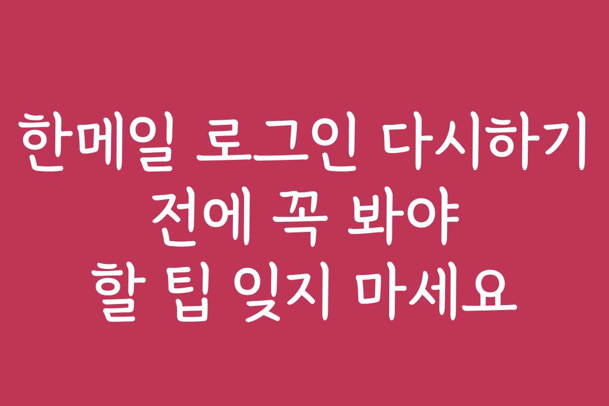 한메일 로그인 다시하기 전에 꼭 봐야 할 팁 잊지 마세요