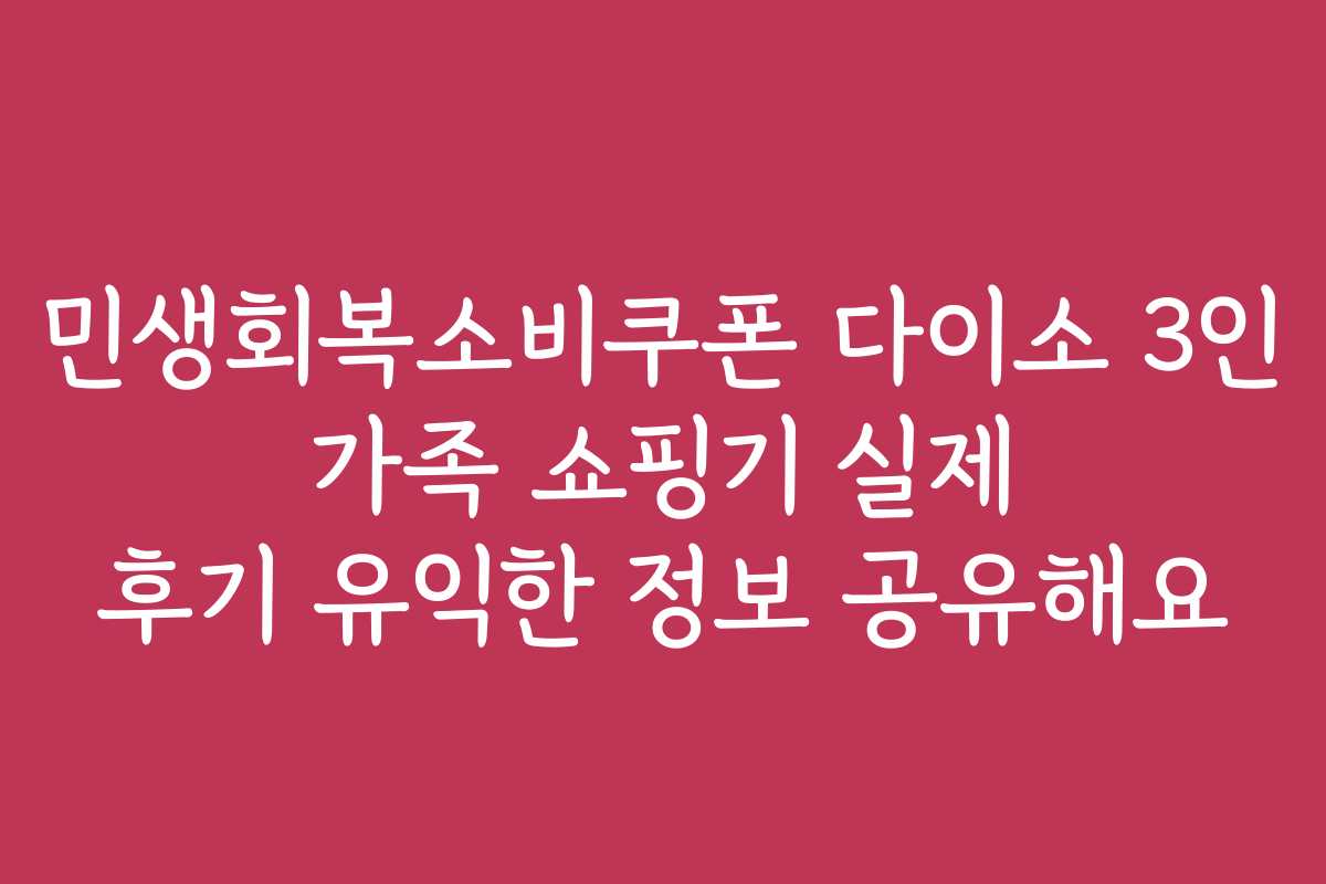 민생회복소비쿠폰 다이소 3인 가족 쇼핑기 실제 후기 유익한 정보 공유해요 민생회복소비쿠폰 다이소 3인 가족 쇼핑기 실제 후기 유익한 정보 공유해요