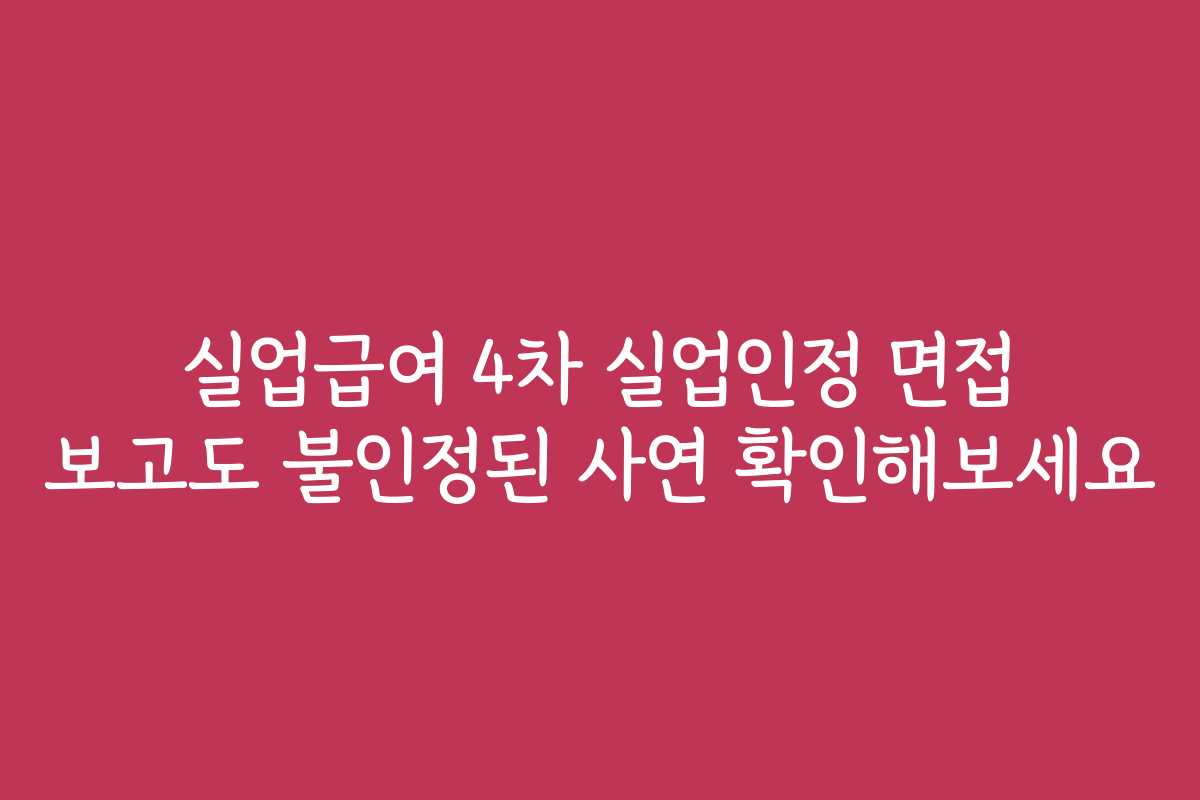 실업급여 4차 실업인정 면접 보고도 불인정된 사연 확인해보세요 실업급여 4차 실업인정 면접 보고도 불인정된 사연 확인해보세요