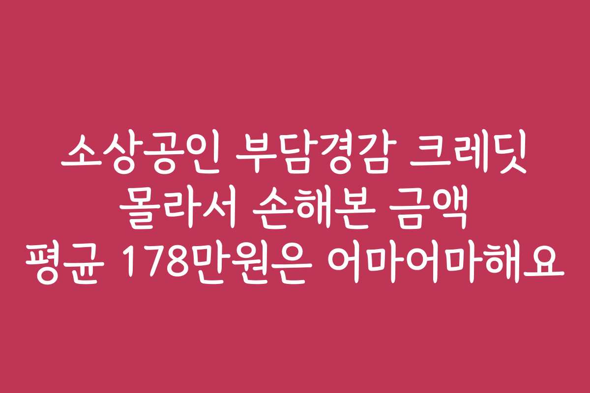 소상공인 부담경감 크레딧 몰라서 손해본 금액 평균 178만원은 어마어마해요 소상공인 부담경감 크레딧 몰라서 손해본 금액 평균 178만원은 어마어마해요
